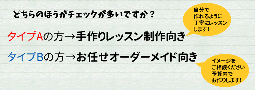 タイプAの方→手作りレッスン制作向き タイプBの方→お任せオーダーメイド向き