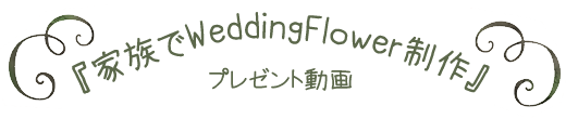 家族でウエディングフラワー制作プレゼント動画